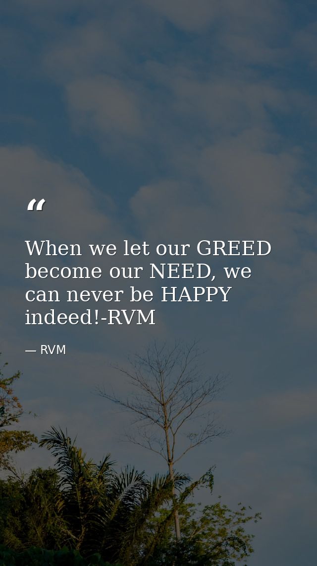 When we let our GREED become our NEED, we can never be HAPPY indeed!-RVM — RVM