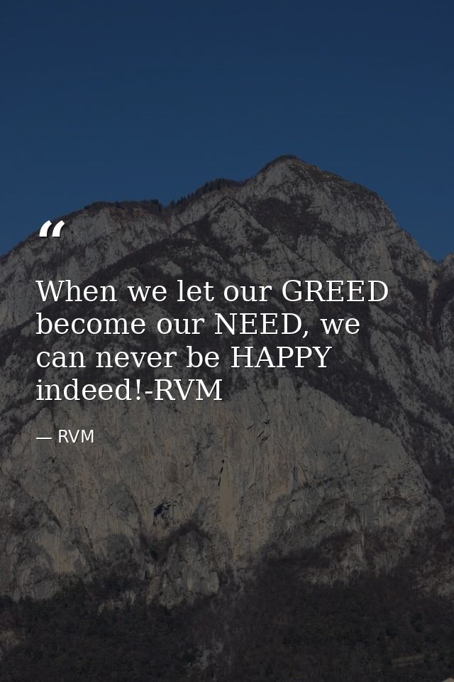 When we let our GREED become our NEED, we can never be HAPPY indeed!-RVM — RVM
