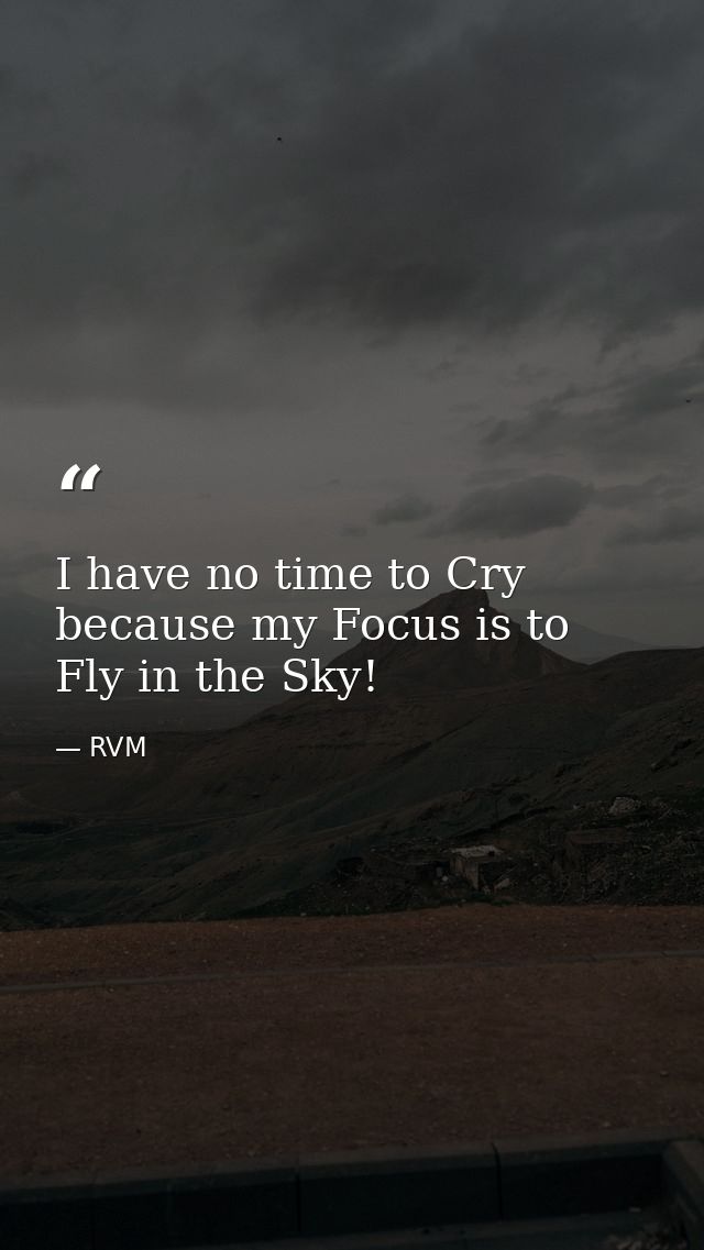 I have no time to Cry because my Focus is to Fly in the Sky! — RVM