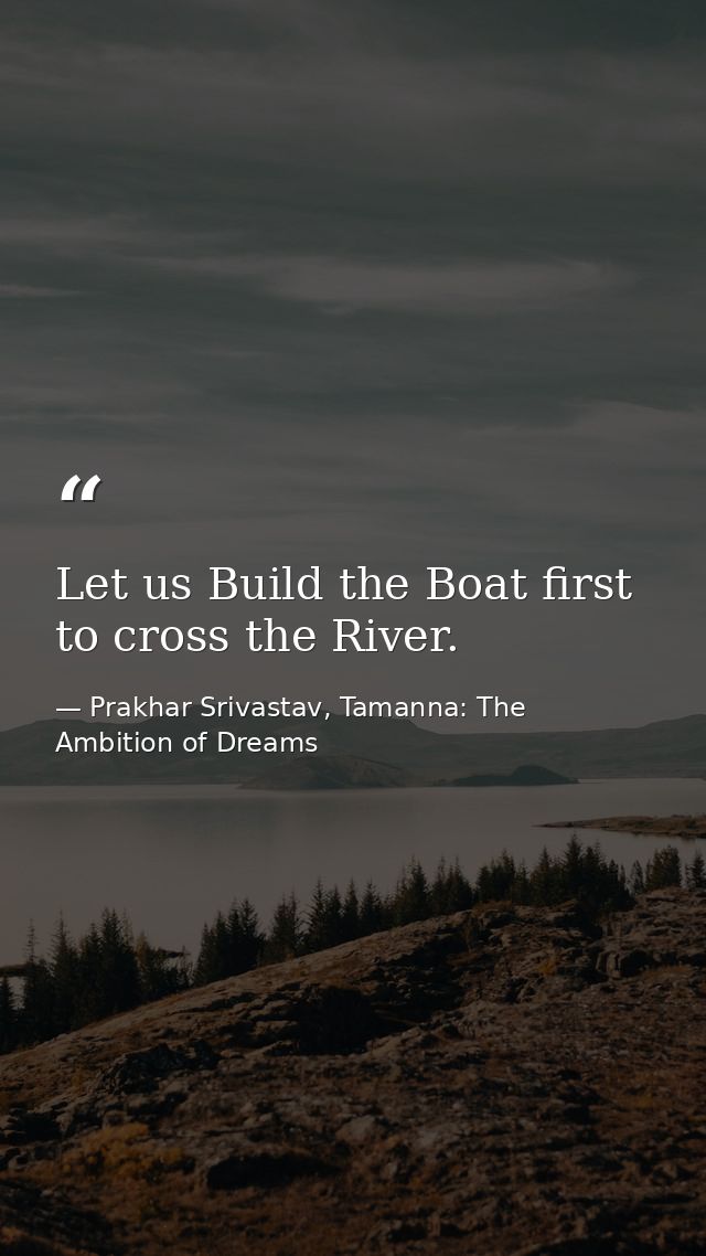 Let us Build the Boat first to cross the River. — Prakhar Srivastav, Tamanna: The Ambition of Dreams