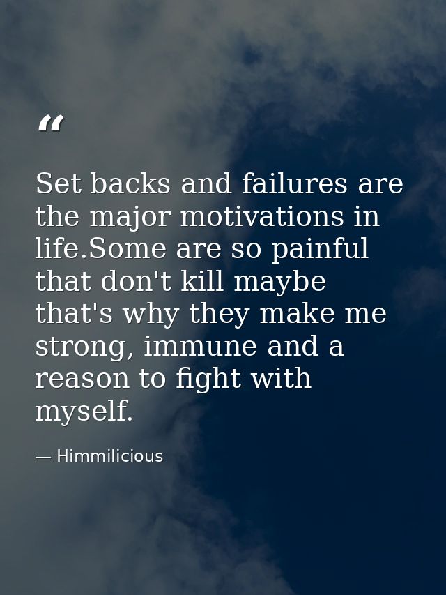 Set backs and failures are the major motivations in life.Some are so painful that don't kill maybe that's why they make  — Himmilicious