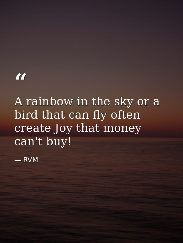 A rainbow in the sky or a bird that can fly often create Joy that money can't buy! — RVM