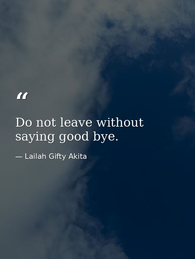 Do not leave without saying good bye. — Lailah Gifty Akita