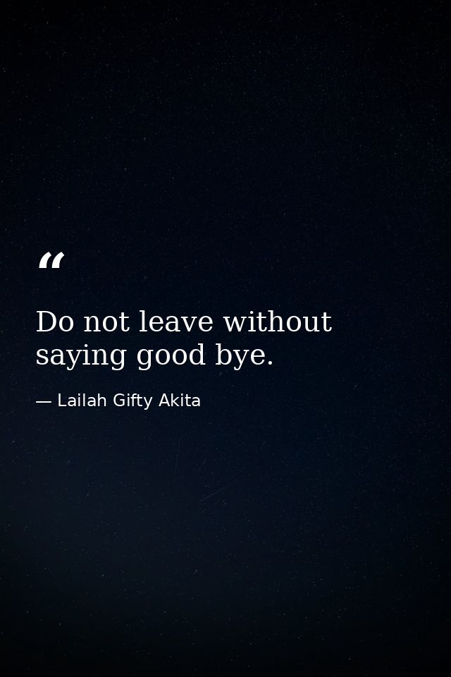 Do not leave without saying good bye. — Lailah Gifty Akita