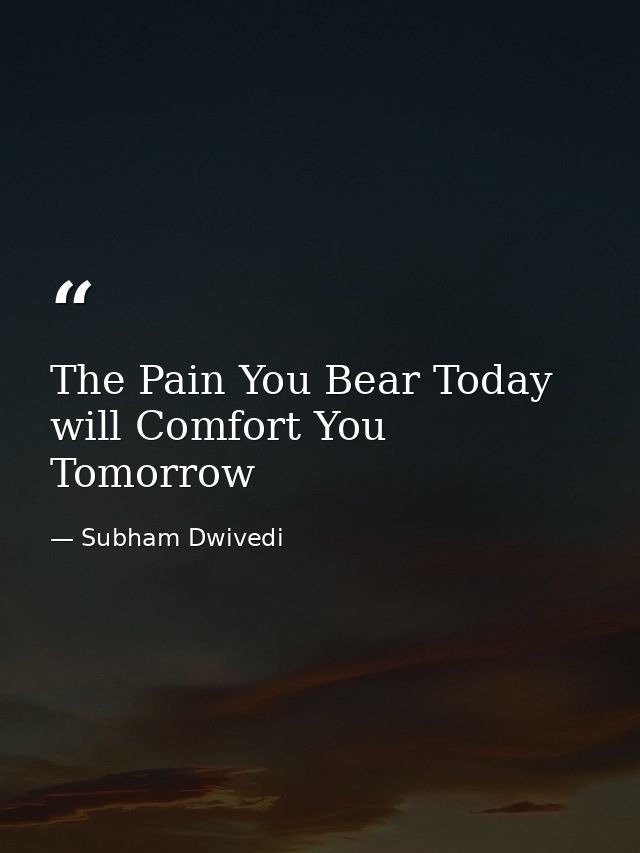 The Pain You Bear Today will Comfort You Tomorrow — Subham Dwivedi