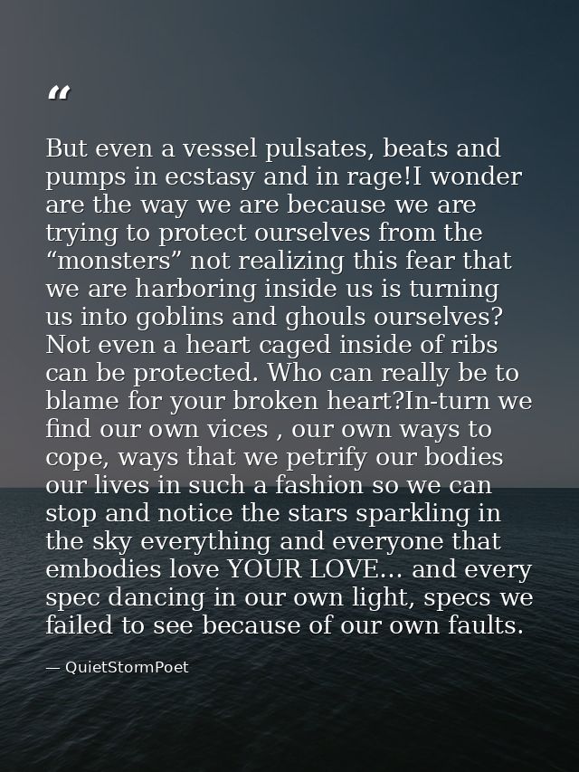 But even a vessel pulsates, beats and pumps in ecstasy and in rage!I wonder are the way we are because we are trying to  — QuietStormPoet