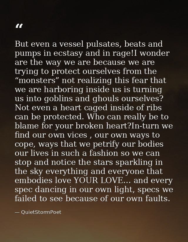But even a vessel pulsates, beats and pumps in ecstasy and in rage!I wonder are the way we are because we are trying to  — QuietStormPoet