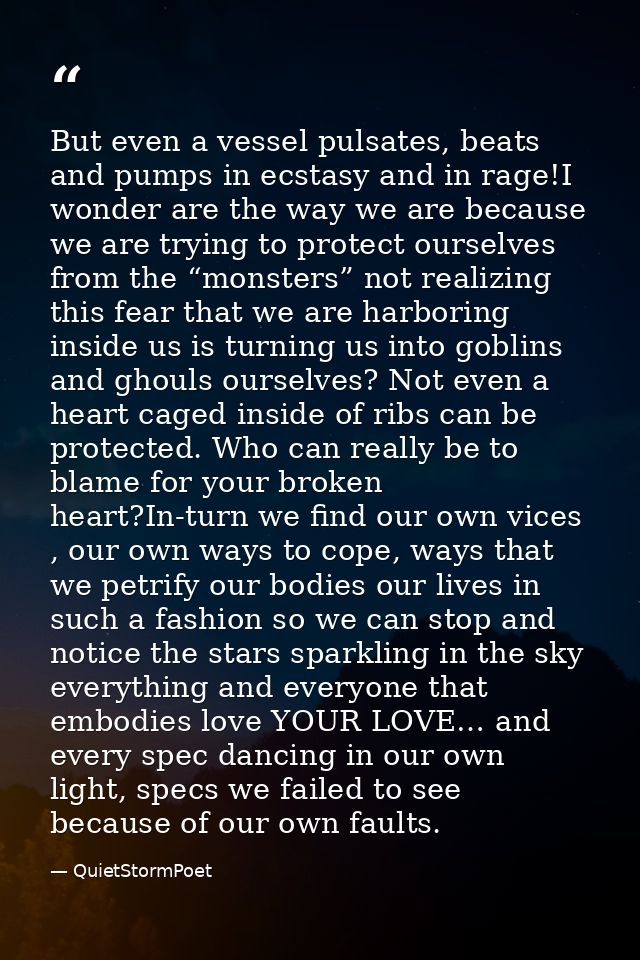 But even a vessel pulsates, beats and pumps in ecstasy and in rage!I wonder are the way we are because we are trying to  — QuietStormPoet