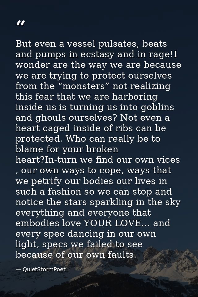 But even a vessel pulsates, beats and pumps in ecstasy and in rage!I wonder are the way we are because we are trying to  — QuietStormPoet