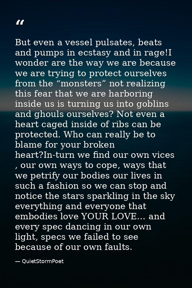But even a vessel pulsates, beats and pumps in ecstasy and in rage!I wonder are the way we are because we are trying to  — QuietStormPoet