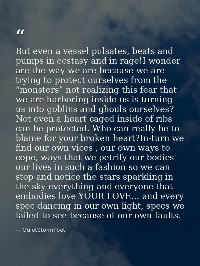 But even a vessel pulsates, beats and pumps in ecstasy and in rage!I wonder are the way we are because we are trying to  — QuietStormPoet