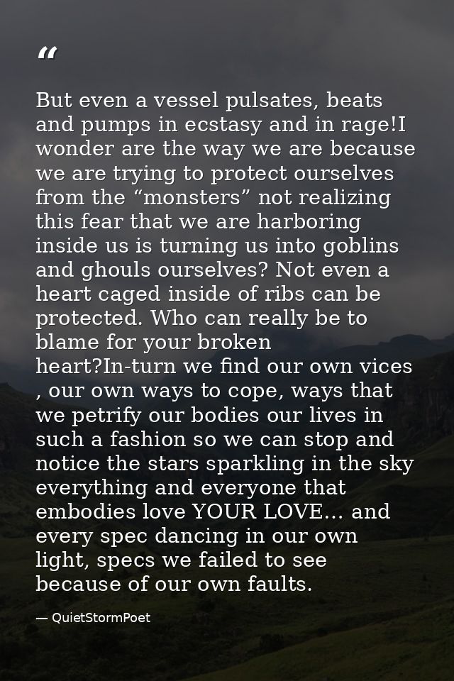 But even a vessel pulsates, beats and pumps in ecstasy and in rage!I wonder are the way we are because we are trying to  — QuietStormPoet