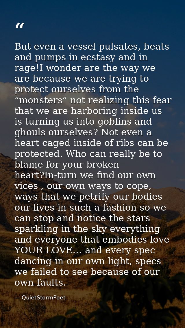 But even a vessel pulsates, beats and pumps in ecstasy and in rage!I wonder are the way we are because we are trying to  — QuietStormPoet
