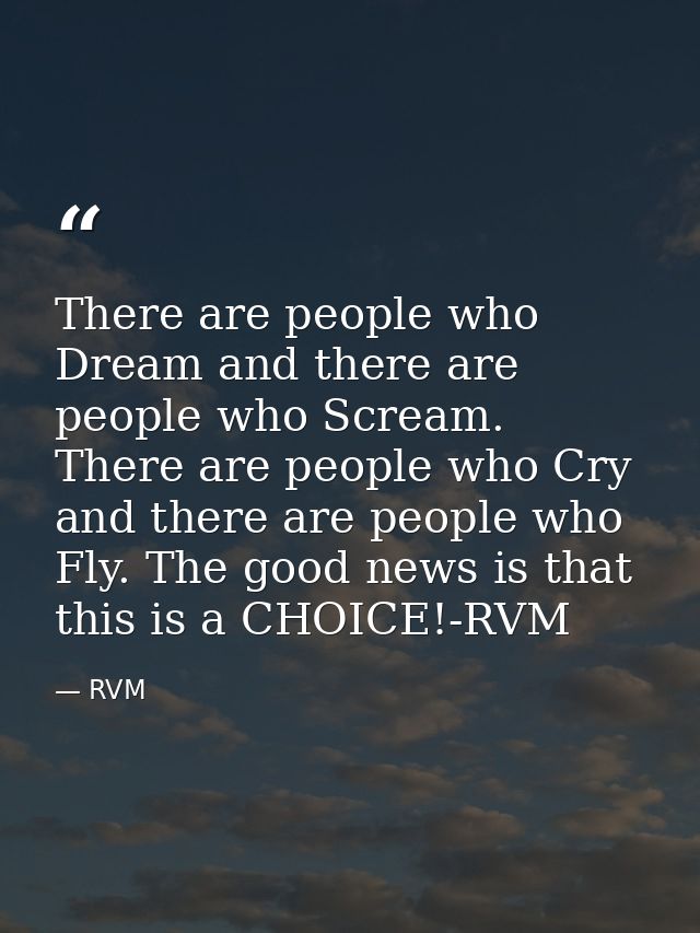 There are people who Dream and there are people who Scream. There are people who Cry and there are people who Fly. The g — RVM