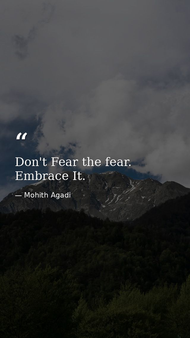 Don't Fear the fear. Embrace It. — Mohith Agadi