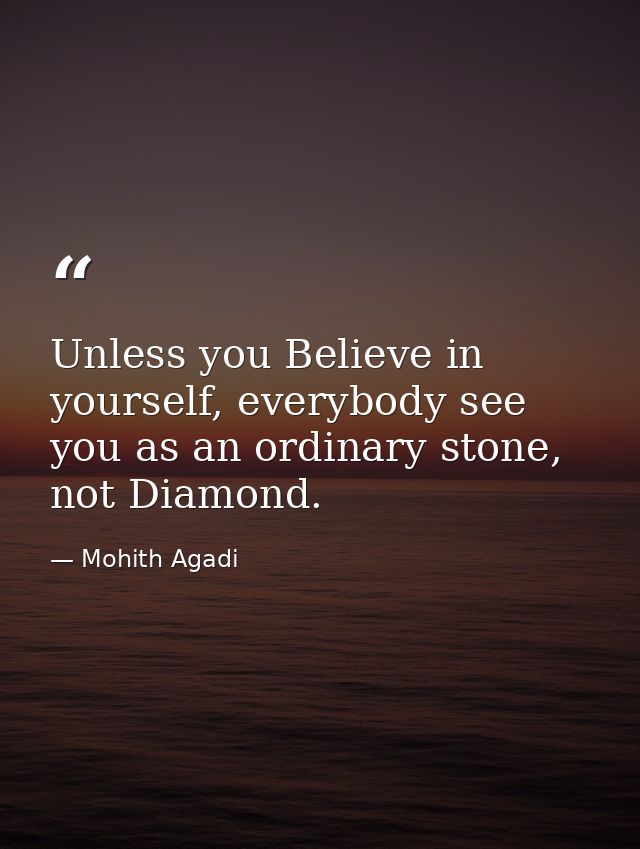 Unless you Believe in yourself, everybody see you as an ordinary stone, not Diamond. — Mohith Agadi