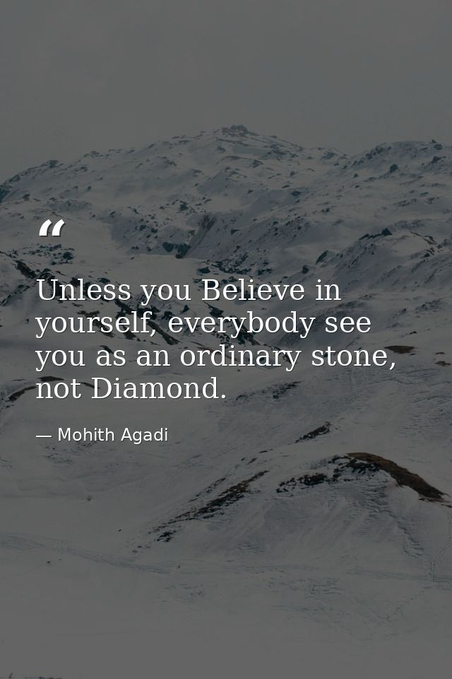 Unless you Believe in yourself, everybody see you as an ordinary stone, not Diamond. — Mohith Agadi