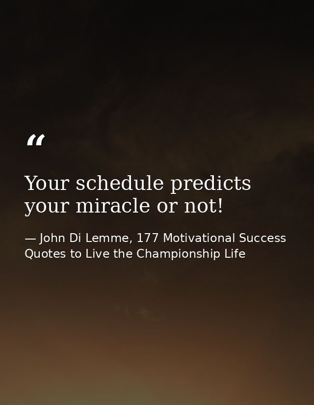 Your schedule predicts your miracle or not! — John Di Lemme, 177 Motivational Success Quotes to Live the Championship Life