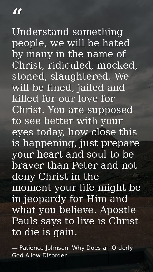 Understand something people, we will be hated by many in the name of Christ, ridiculed, mocked, stoned, slaughtered. We  — Patience Johnson, Why Does an Orderly God Allow Disorder