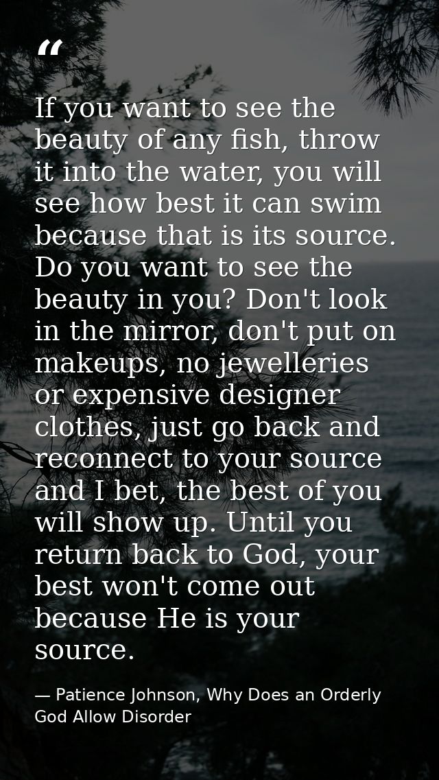 If you want to see the beauty of any fish, throw it into the water, you will see how best it can swim because that is it — Patience Johnson, Why Does an Orderly God Allow Disorder