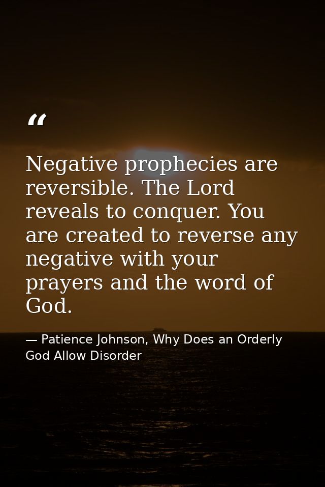 Negative prophecies are reversible. The Lord reveals to conquer. You are created to reverse any negative with your praye — Patience Johnson, Why Does an Orderly God Allow Disorder