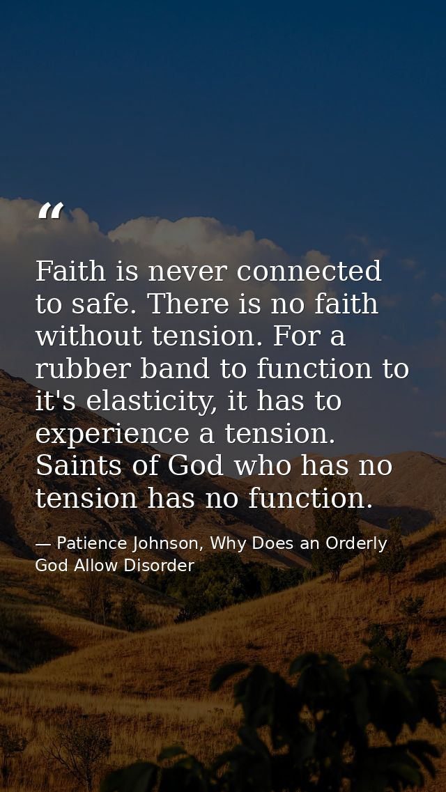 Faith is never connected to safe. There is no faith without tension. For a rubber band to function to it's elasticity, i — Patience Johnson, Why Does an Orderly God Allow Disorder