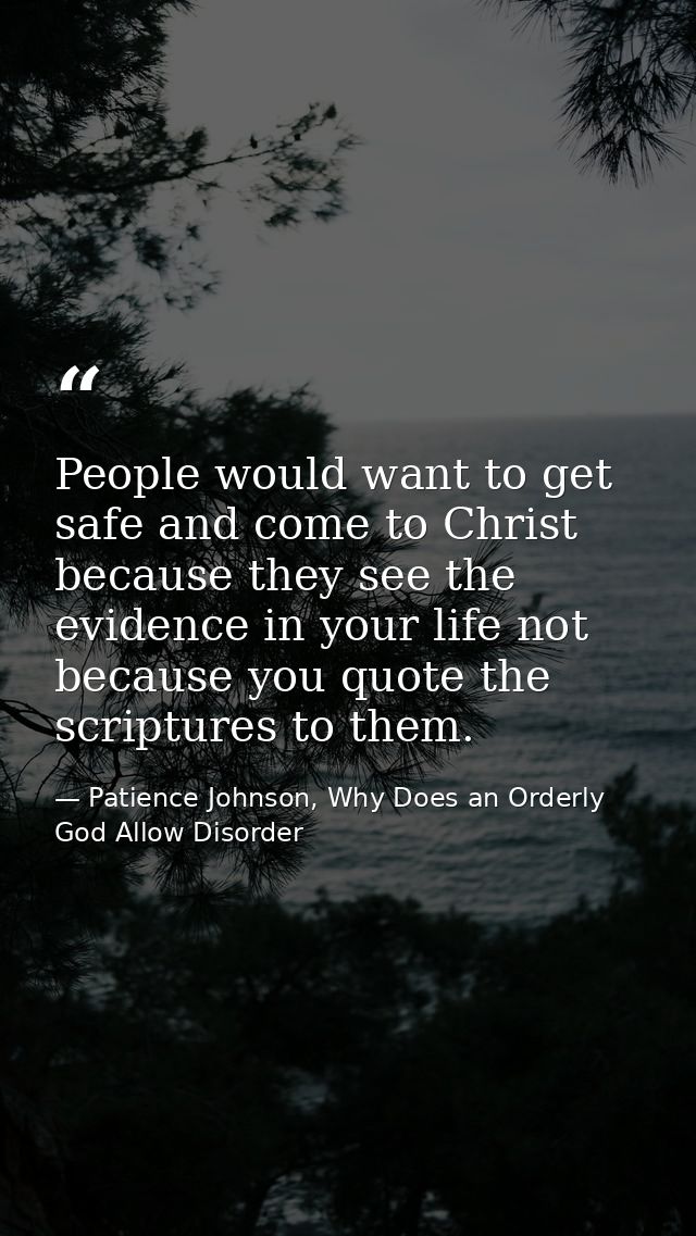 People would want to get safe and come to Christ because they see the evidence in your life not because you quote the sc — Patience Johnson, Why Does an Orderly God Allow Disorder