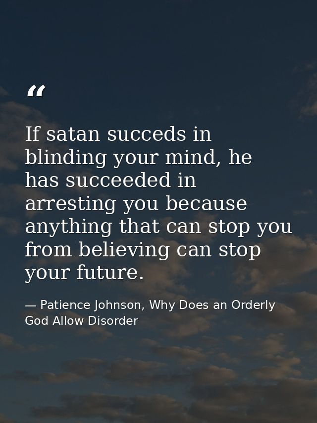 If satan succeds in blinding your mind, he has succeeded in arresting you because anything that can stop you from believ — Patience Johnson, Why Does an Orderly God Allow Disorder
