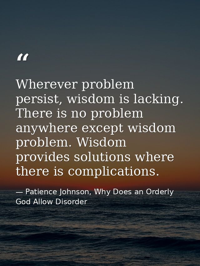 Wherever problem persist, wisdom is lacking. There is no problem anywhere except wisdom problem. Wisdom provides solutio — Patience Johnson, Why Does an Orderly God Allow Disorder