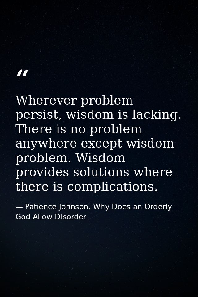 Wherever problem persist, wisdom is lacking. There is no problem anywhere except wisdom problem. Wisdom provides solutio — Patience Johnson, Why Does an Orderly God Allow Disorder