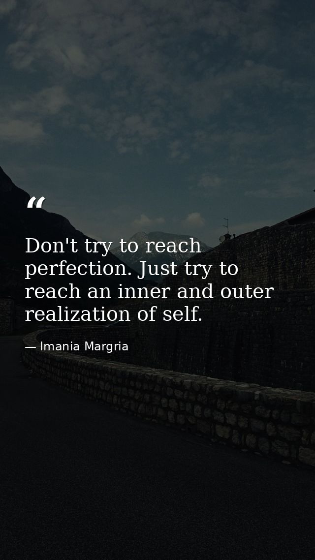 Don't try to reach perfection. Just try to reach an inner and outer realization of self. — Imania Margria