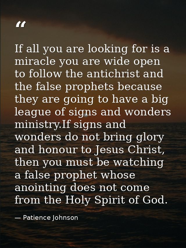 If all you are looking for is a miracle you are wide open to follow the antichrist and the false prophets because they a — Patience Johnson