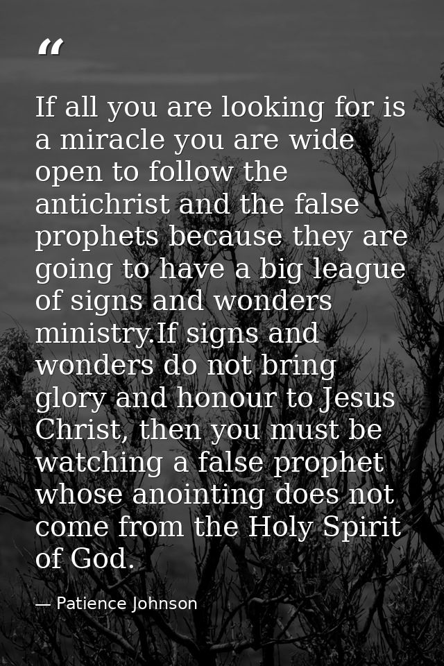 If all you are looking for is a miracle you are wide open to follow the antichrist and the false prophets because they a — Patience Johnson