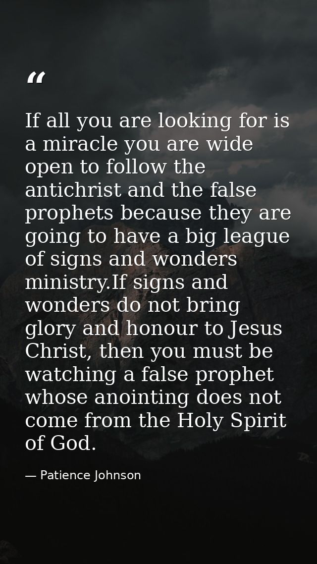If all you are looking for is a miracle you are wide open to follow the antichrist and the false prophets because they a — Patience Johnson