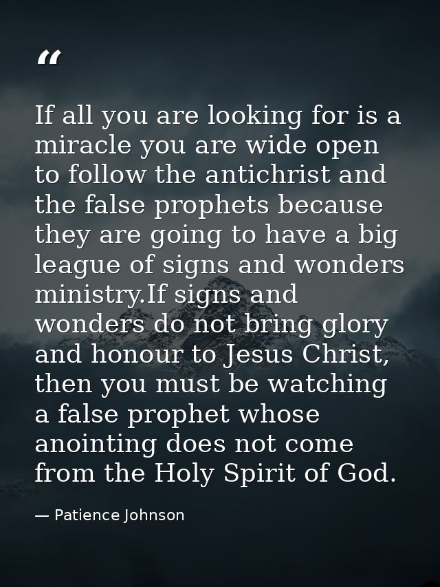 If all you are looking for is a miracle you are wide open to follow the antichrist and the false prophets because they a — Patience Johnson
