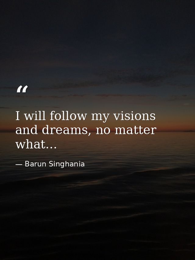 I will follow my visions and dreams, no matter what... — Barun Singhania