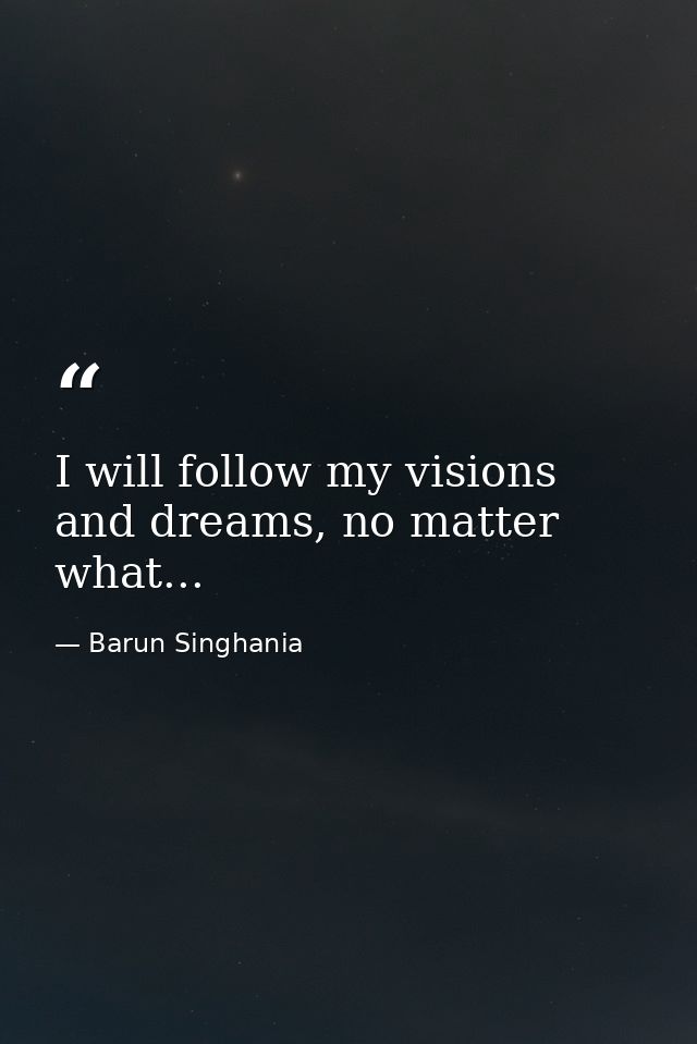 I will follow my visions and dreams, no matter what... — Barun Singhania