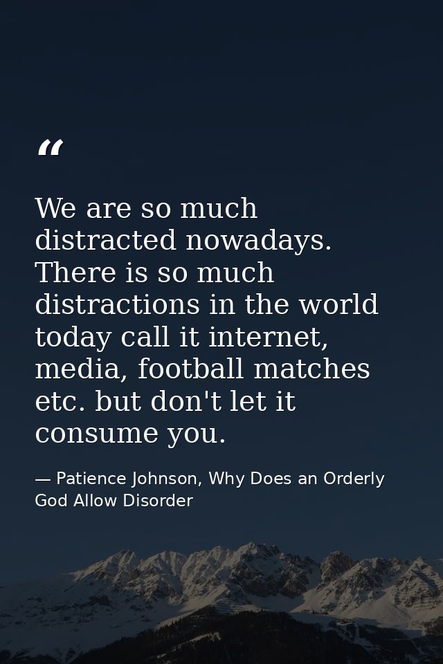 We are so much distracted nowadays. There is so much distractions in the world today call it internet, media, football m — Patience Johnson, Why Does an Orderly God Allow Disorder