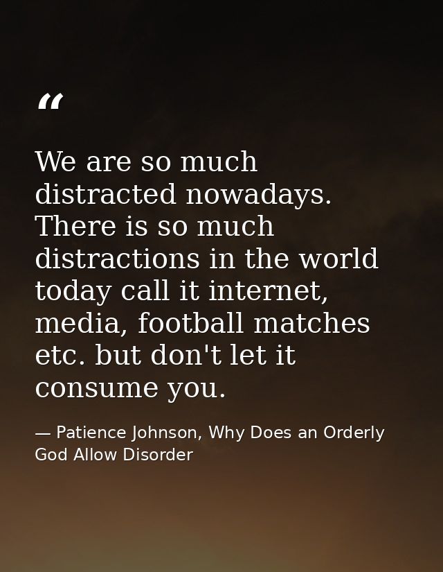 We are so much distracted nowadays. There is so much distractions in the world today call it internet, media, football m — Patience Johnson, Why Does an Orderly God Allow Disorder