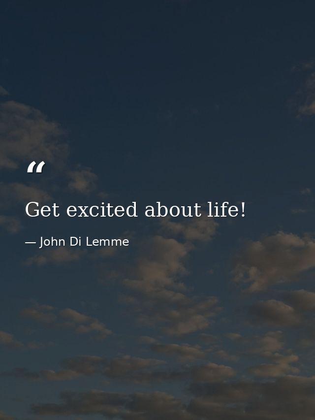 Get excited about life! — John Di Lemme