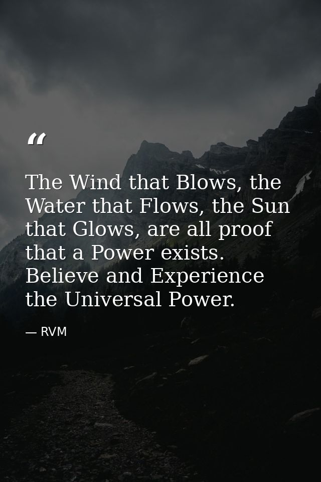 The Wind that Blows, the Water that Flows, the Sun that Glows, are all proof that a Power exists. Believe and Experience — RVM