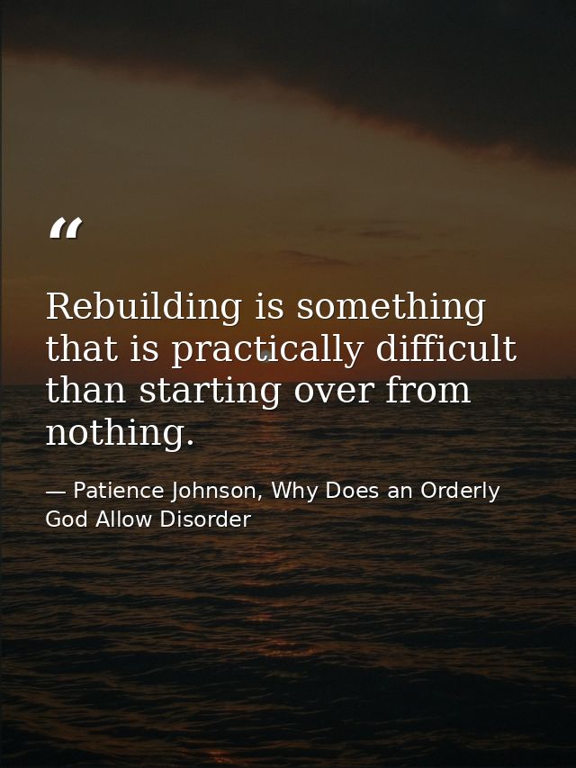 Rebuilding is something that is practically difficult than starting over from nothing. — Patience Johnson, Why Does an Orderly God Allow Disorder