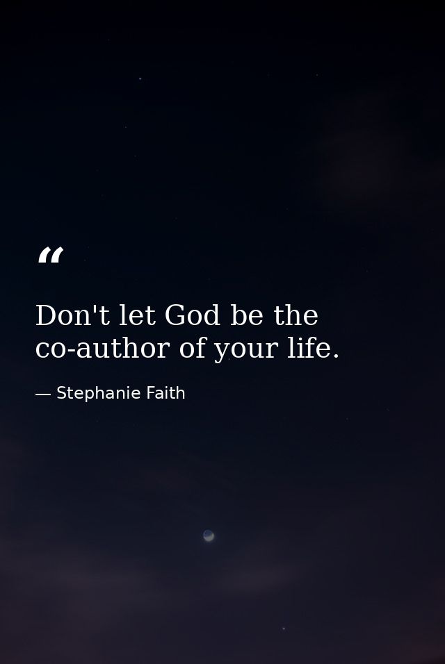 Don't let God be the co-author of your life. — Stephanie Faith