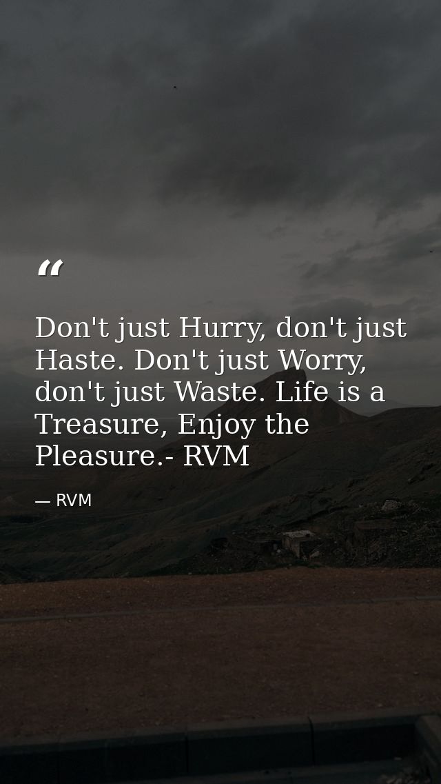 Don't just Hurry, don't just Haste. Don't just Worry, don't just Waste. Life is a Treasure, Enjoy the Pleasure.- RVM — RVM