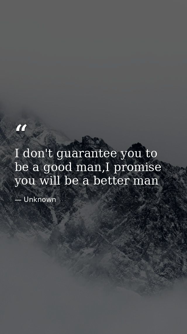 I don't guarantee you to be a good man,I promise you will be a better man — Unknown