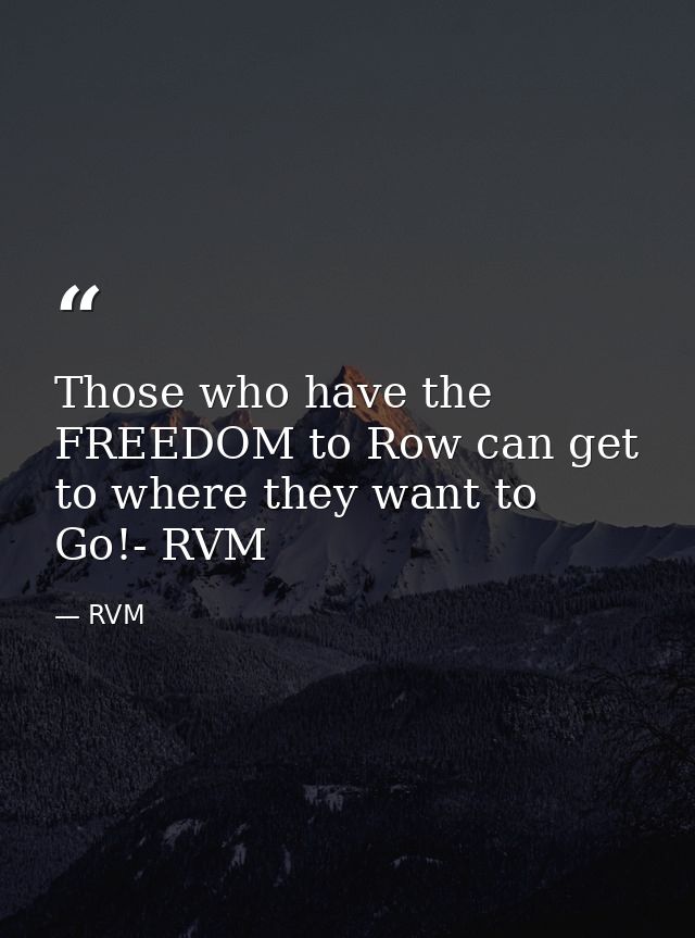 Those who have the FREEDOM to Row can get to where they want to Go!- RVM — RVM