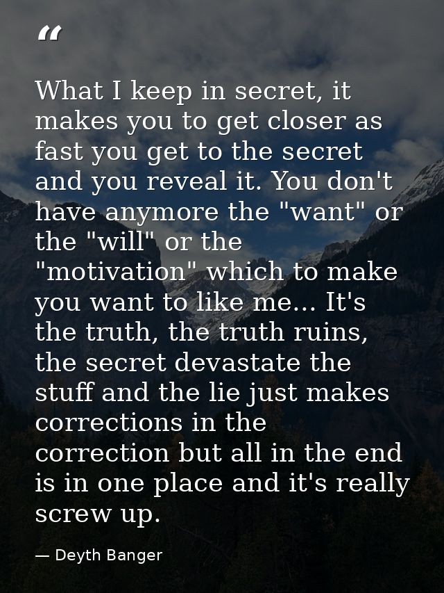What I keep in secret, it makes you to get closer as fast you get to the secret and you reveal it. You don't have anymor — Deyth Banger