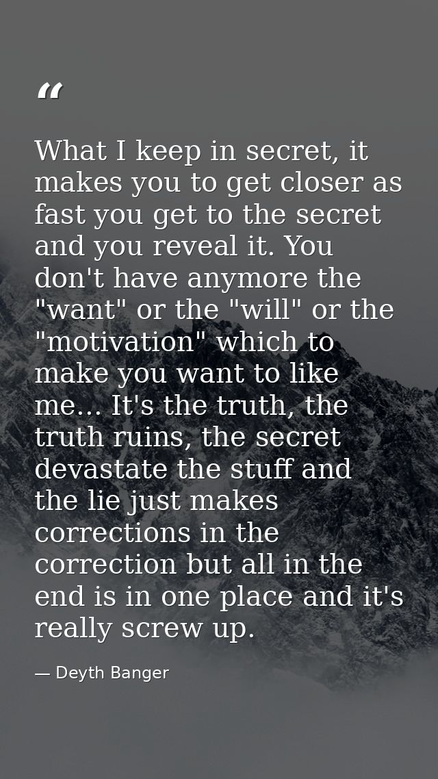 What I keep in secret, it makes you to get closer as fast you get to the secret and you reveal it. You don't have anymor — Deyth Banger