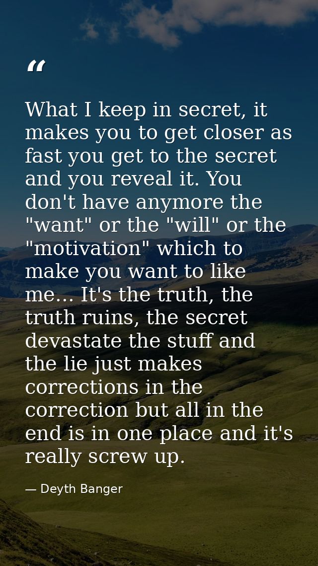 What I keep in secret, it makes you to get closer as fast you get to the secret and you reveal it. You don't have anymor — Deyth Banger