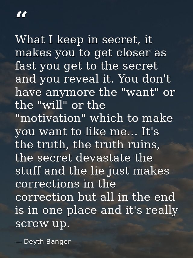 What I keep in secret, it makes you to get closer as fast you get to the secret and you reveal it. You don't have anymor — Deyth Banger